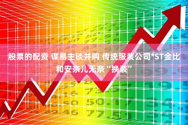 股票的配资 谋易主谈并购 传统服装公司*ST金比和安奈儿无奈“换装”