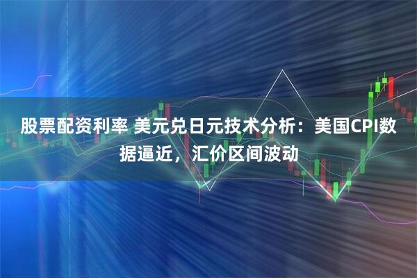 股票配资利率 美元兑日元技术分析：美国CPI数据逼近，汇价区间波动