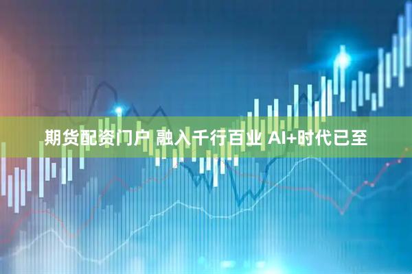 期货配资门户 融入千行百业 AI+时代已至