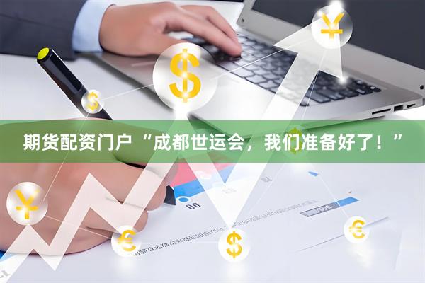 期货配资门户 “成都世运会，我们准备好了！”