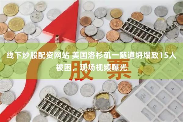 线下炒股配资网站 美国洛杉矶一隧道坍塌致15人被困，现场视频曝光