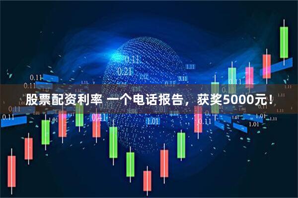 股票配资利率 一个电话报告，获奖5000元！