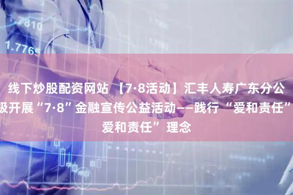 线下炒股配资网站 【7·8活动】汇丰人寿广东分公司积极开展“7·8”金融宣传公益活动——践行 “爱和责任” 理念