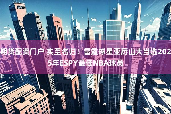 期货配资门户 实至名归！雷霆球星亚历山大当选2025年ESPY最佳NBA球员