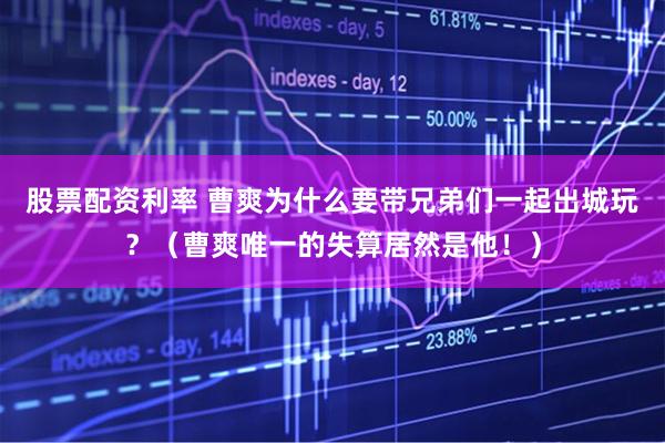 股票配资利率 曹爽为什么要带兄弟们一起出城玩？（曹爽唯一的失算居然是他！）