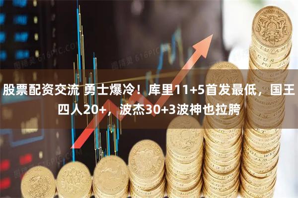 股票配资交流 勇士爆冷！库里11+5首发最低，国王四人20+，波杰30+3波神也拉胯
